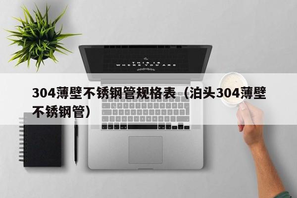 304薄壁不銹鋼管規(guī)格表（泊頭304薄壁不銹鋼管）