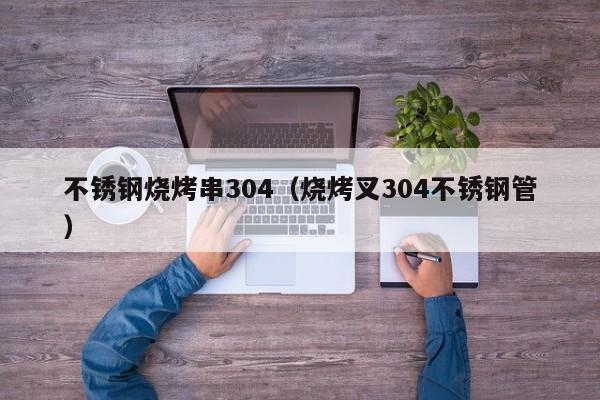 不銹鋼燒烤串304（燒烤叉304不銹鋼管）