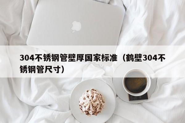304不銹鋼管壁厚國家標(biāo)準(zhǔn)（鶴壁304不銹鋼管尺寸）
