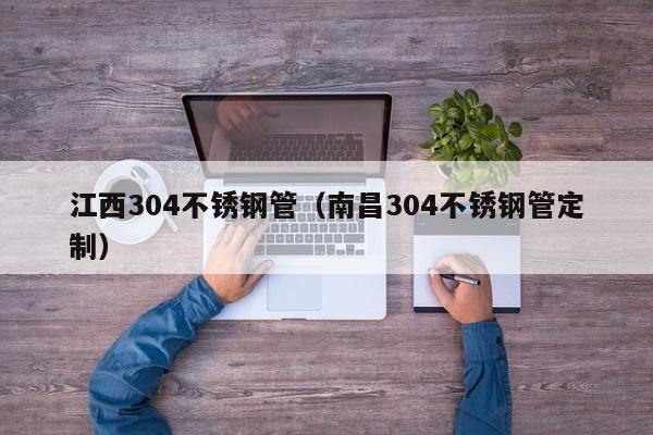 江西304不銹鋼管（南昌304不銹鋼管定制）