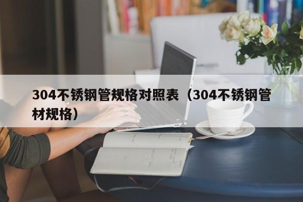 304不銹鋼管規(guī)格對照表（304不銹鋼管材規(guī)格）
