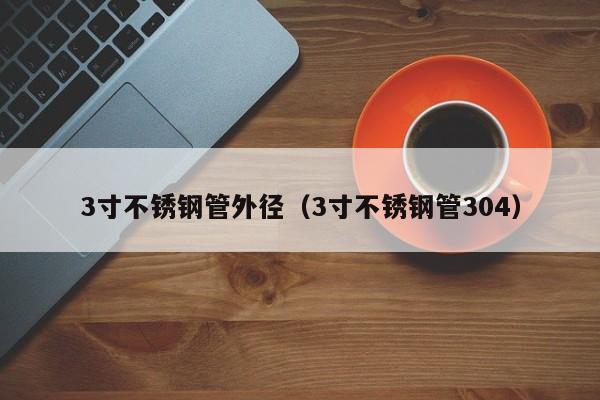 3寸不銹鋼管外徑（3寸不銹鋼管304）