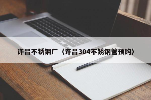 許昌不銹鋼廠（許昌304不銹鋼管預(yù)購）