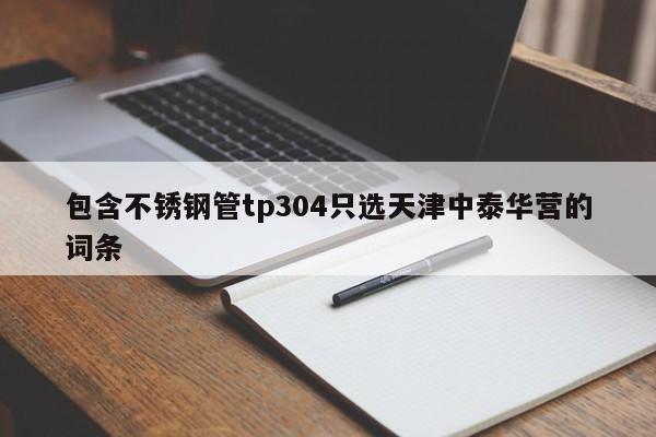 包含不銹鋼管tp304只選天津中泰華營的詞條