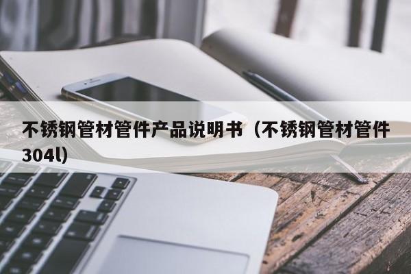 不銹鋼管材管件產(chǎn)品說明書（不銹鋼管材管件304l）